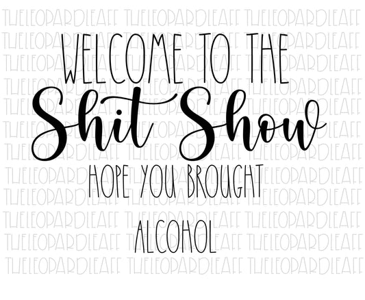 Welcome to the shit show hope you brought alcohol, funny, DIGITAL DESIGN **PNG file for Sublimation**