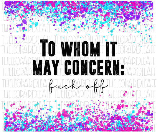To whom it may concern fuck off, tumbler design, DIGITAL DESIGN **PNG file for Sublimation**