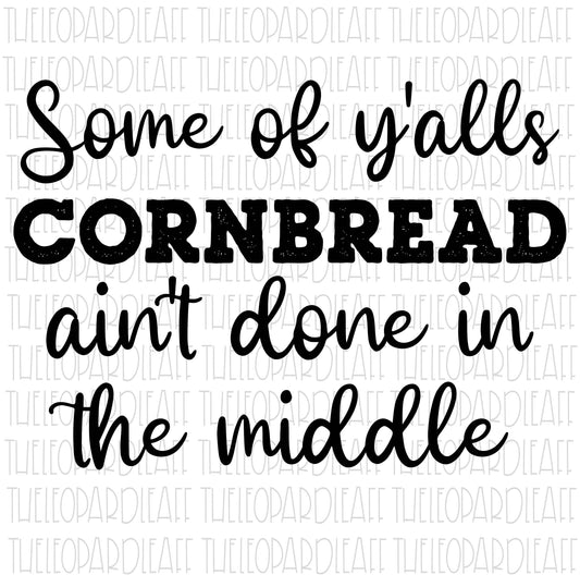 Some of y'alls cornbread ain't done in the middle, funny, thanksgiving, DIGITAL DESIGN **PNG file for Sublimation**