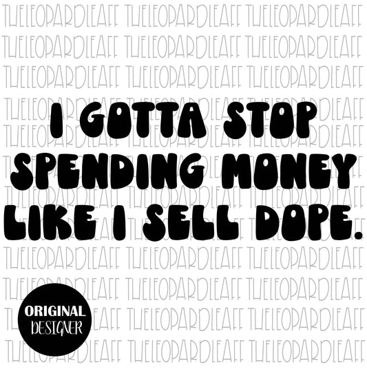 I gotta stop spending money like I sell dope, DIGITAL DESIGN **3 files Png, Svg, Dxf**